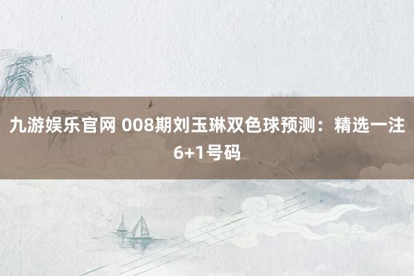 九游娱乐官网 008期刘玉琳双色球预测:精选一注6+1号码