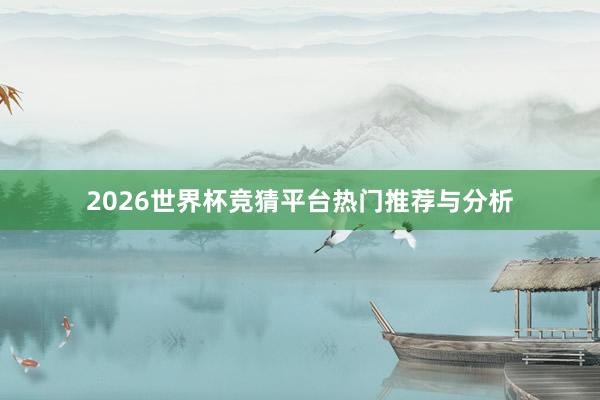 2026世界杯竞猜平台热门推荐与分析