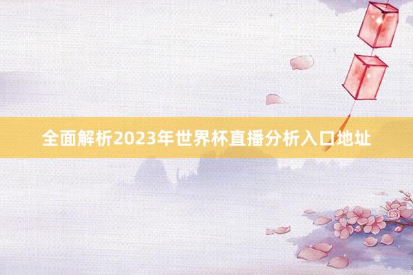 全面解析2023年世界杯直播分析入口地址