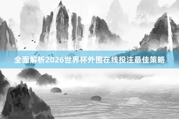 全面解析2026世界杯外围在线投注最佳策略