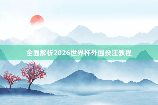 全面解析2026世界杯外围投注教程