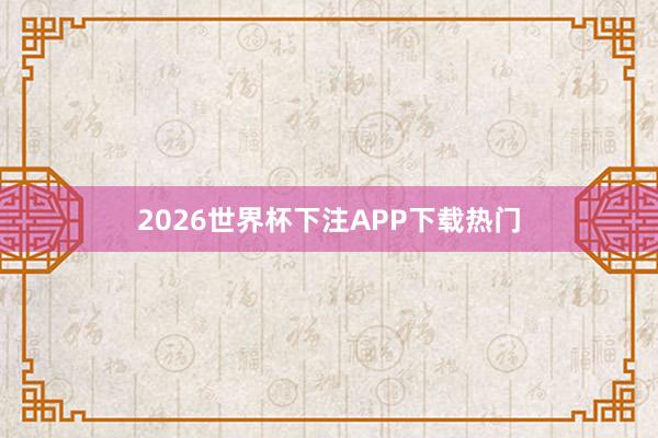 2026世界杯下注APP下载热门