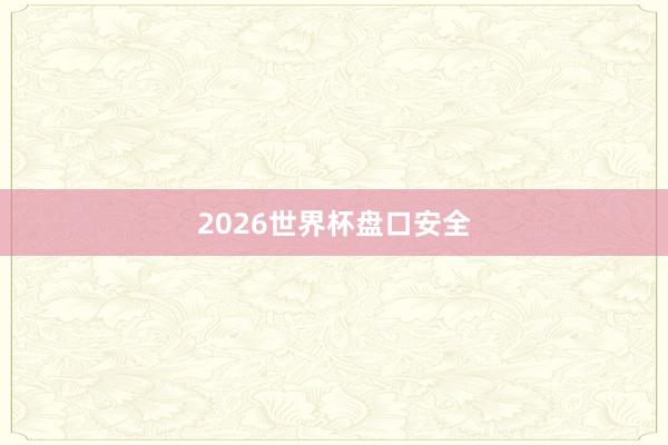 2026世界杯盘口安全