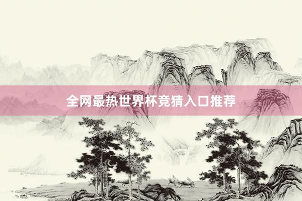 全网最热世界杯竞猜入口推荐