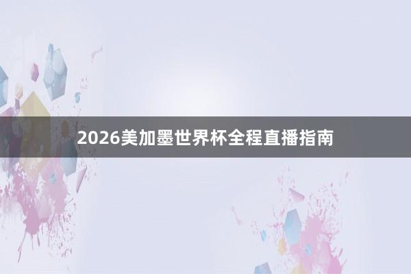 2026美加墨世界杯全程直播指南