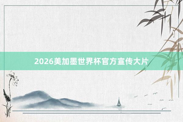 2026美加墨世界杯官方宣传大片