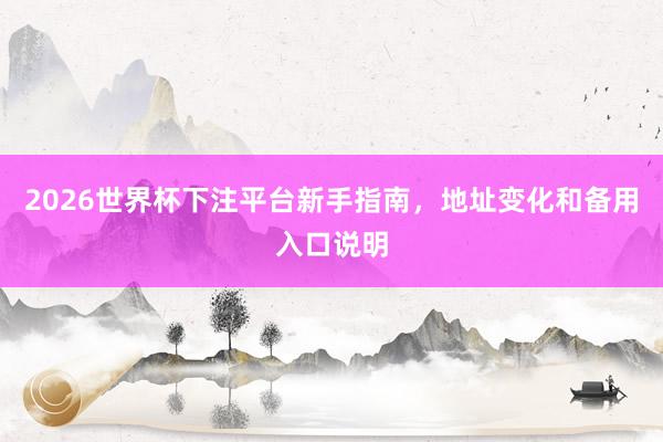 2026世界杯下注平台新手指南，地址变化和备用入口说明