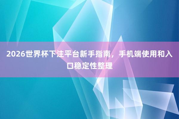 2026世界杯下注平台新手指南，手机端使用和入口稳定性整理