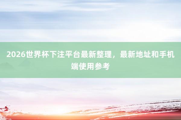2026世界杯下注平台最新整理，最新地址和手机端使用参考