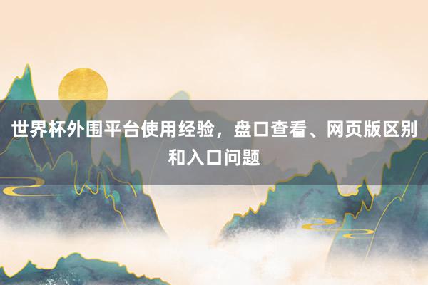 世界杯外围平台使用经验，盘口查看、网页版区别和入口问题