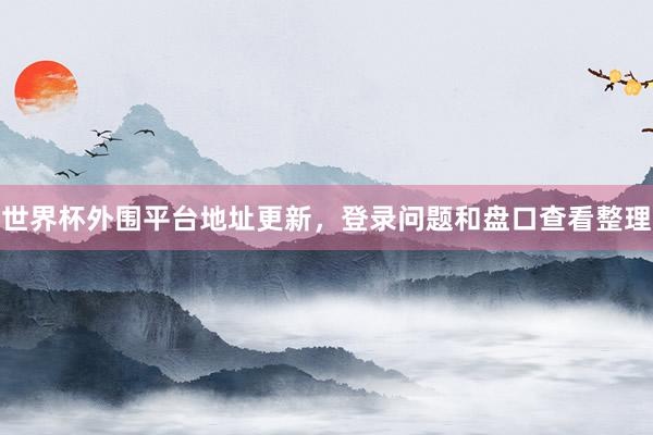 世界杯外围平台地址更新，登录问题和盘口查看整理