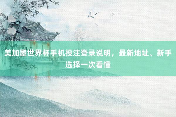 美加墨世界杯手机投注登录说明，最新地址、新手选择一次看懂