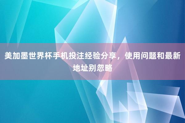 美加墨世界杯手机投注经验分享，使用问题和最新地址别忽略