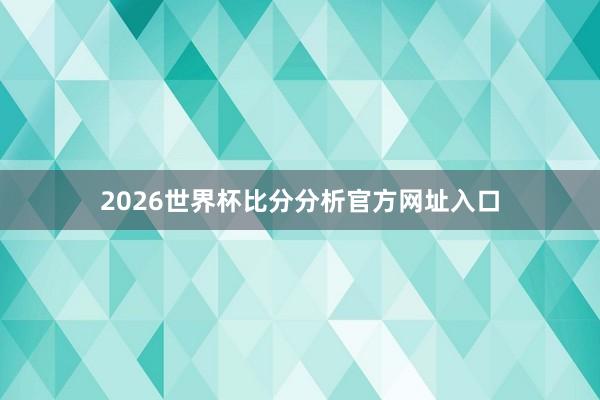 2026世界杯比分分析官方网址入口