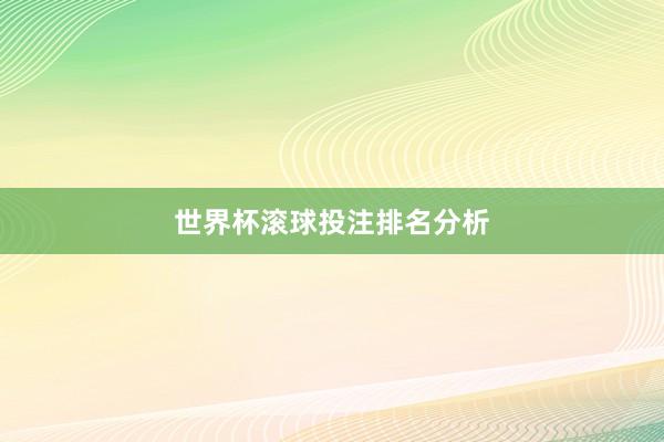 世界杯滚球投注排名分析