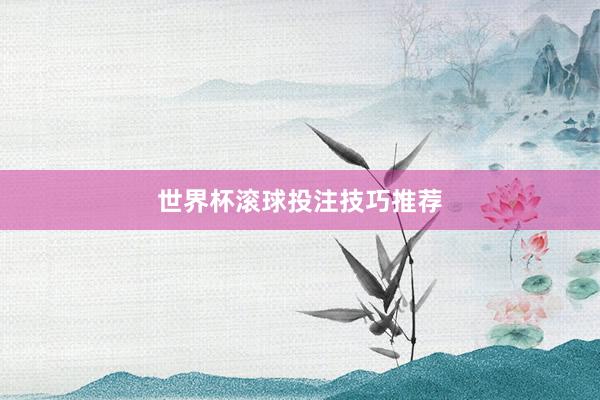 世界杯滚球投注技巧推荐
