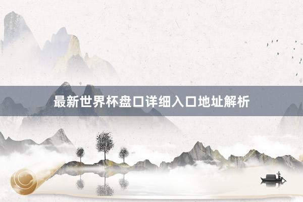 最新世界杯盘口详细入口地址解析