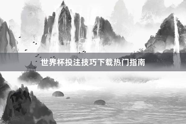 世界杯投注技巧下载热门指南